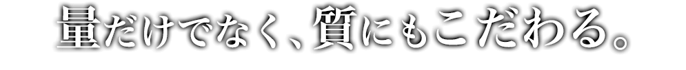 量だけでなく、質にもこだわる