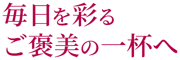 毎日を彩る ご褒美の一杯へ